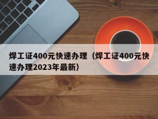 焊工证400元快速办理（焊工证400元快速办理2023年最新）