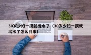 30岁少妇一摸就出水了（30岁少妇一摸就出水了怎么回事）