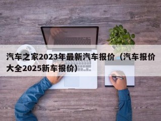 汽车之家2023年最新汽车报价（汽车报价大全2025新车报价）