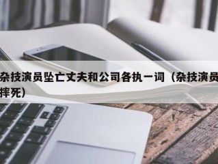 杂技演员坠亡丈夫和公司各执一词（杂技演员摔死）