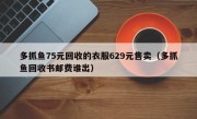 多抓鱼75元回收的衣服629元售卖（多抓鱼回收书邮费谁出）