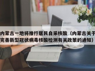 内蒙古一地将推行居民自采核酸（内蒙古关于完善新型冠状病毒核酸检测有关政策的通知）