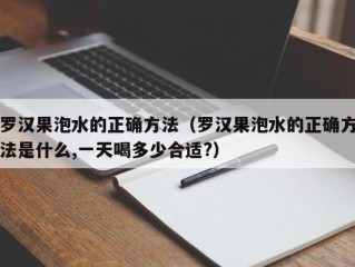 罗汉果泡水的正确方法（罗汉果泡水的正确方法是什么,一天喝多少合适?）