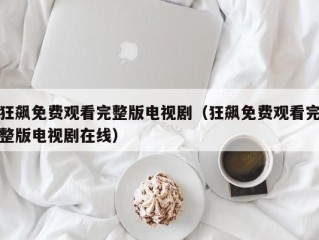 狂飙免费观看完整版电视剧（狂飙免费观看完整版电视剧在线）