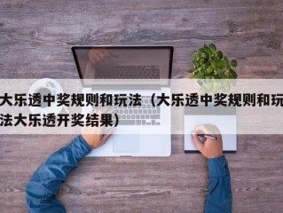 大乐透中奖规则和玩法（大乐透中奖规则和玩法大乐透开奖结果）