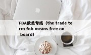 FBA欧美专线（the trade term fob means free on board）