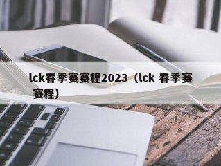 lck春季赛赛程2023（lck 春季赛 赛程）