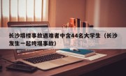 长沙塌楼事故遇难者中含44名大学生（长沙发生一起垮塌事故）