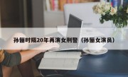 孙俪时隔20年再演女刑警（孙俪女演员）