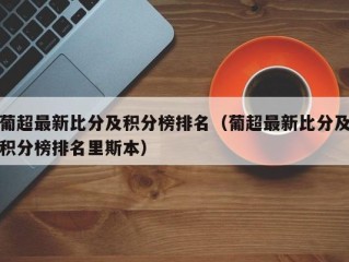 葡超最新比分及积分榜排名（葡超最新比分及积分榜排名里斯本）