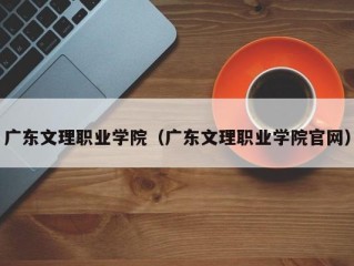 广东文理职业学院（广东文理职业学院官网）