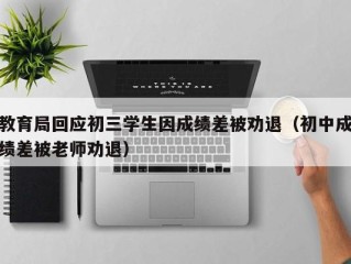教育局回应初三学生因成绩差被劝退（初中成绩差被老师劝退）