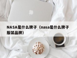 NASA是什么牌子（nasa是什么牌子 服装品牌）