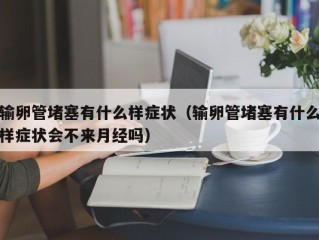 输卵管堵塞有什么样症状（输卵管堵塞有什么样症状会不来月经吗）