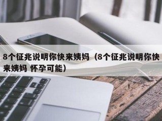 8个征兆说明你快来姨妈（8个征兆说明你快来姨妈 怀孕可能）