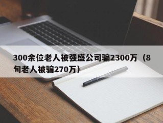 300余位老人被强盛公司骗2300万（8旬老人被骗270万）