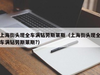 上海街头现全车满钻劳斯莱斯（上海街头现全车满钻劳斯莱斯?）