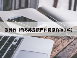 黎苏苏（黎苏苏是稷泽和初凰的孩子吗）
