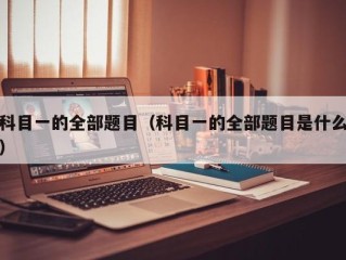 科目一的全部题目（科目一的全部题目是什么）