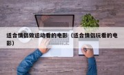 适合情侣做运动看的电影（适合情侣玩看的电影）