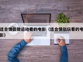 适合情侣做运动看的电影（适合情侣玩看的电影）