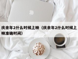 庆余年2什么时候上映（庆余年2什么时候上映准确时间）