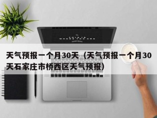 天气预报一个月30天（天气预报一个月30天石家庄市桥西区天气预报）