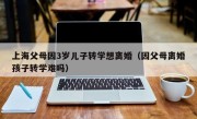 上海父母因3岁儿子转学想离婚（因父母离婚孩子转学难吗）