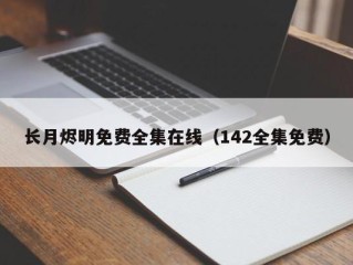 长月烬明免费全集在线（142全集免费）