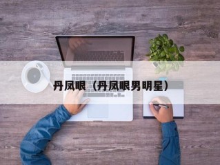 丹凤眼（丹凤眼男明星）