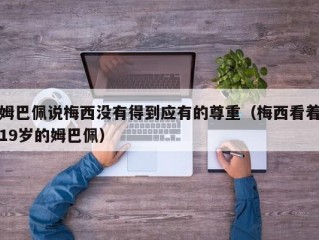 姆巴佩说梅西没有得到应有的尊重（梅西看着19岁的姆巴佩）