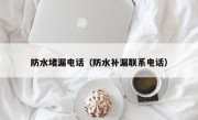 防水堵漏电话（防水补漏联系电话）