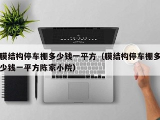 膜结构停车棚多少钱一平方（膜结构停车棚多少钱一平方陈家小院）