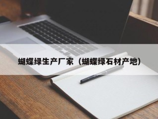 蝴蝶绿生产厂家（蝴蝶绿石材产地）