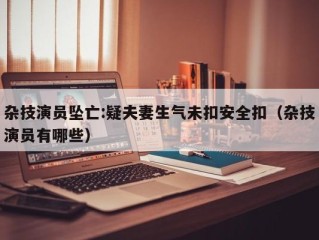 杂技演员坠亡:疑夫妻生气未扣安全扣（杂技演员有哪些）