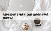 女性咽喉癌的早期症状（女性咽喉癌的早期症状是什么）