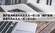 国产亚洲精品久久久久久一区二区（国产亚洲精品久久久久久一区二区三区）