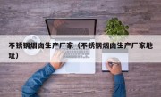 不锈钢烟囱生产厂家（不锈钢烟囱生产厂家地址）