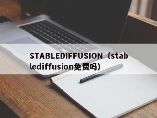 STABLEDIFFUSION（stablediffusion免费吗）