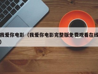 我爱你电影（我爱你电影完整版免费观看在线）