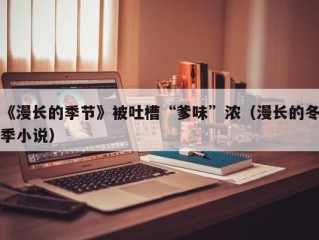 《漫长的季节》被吐槽“爹味”浓（漫长的冬季小说）