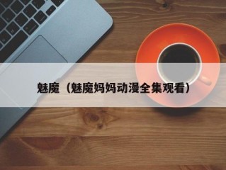 魅魔（魅魔妈妈动漫全集观看）