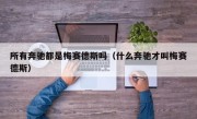所有奔驰都是梅赛德斯吗（什么奔驰才叫梅赛德斯）