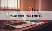 西点烘焙加盟（西点蛋糕加盟）
