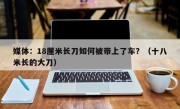 媒体：18厘米长刀如何被带上了车？（十八米长的大刀）