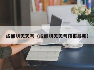 成都明天天气（成都明天天气预报最新）
