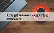 人工智能软件chatGPT（美国人工智能软件ChatGPT）