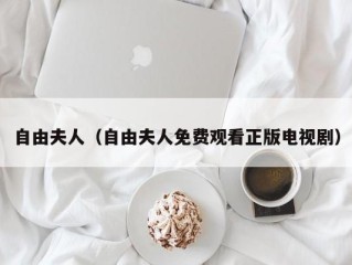 自由夫人（自由夫人免费观看正版电视剧）