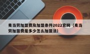 麦当劳加盟费及加盟条件2022官网（麦当劳加盟费是多少怎么加盟法）