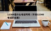 12304是什么电话号码（不接12340电话的后果）